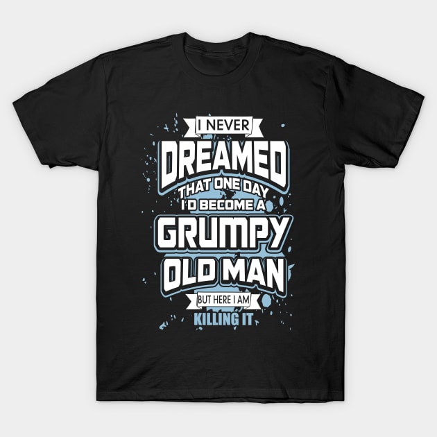 I Never Dreamed I'd Become A Grumpy Old Man T-Shirt by Zhj